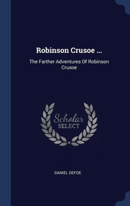 Robinson Crusoe ...: The Farther Adventures Of Robinson Crusoe Robinson Crusoe ...: The Farther Adventures Of Robinson Crusoe