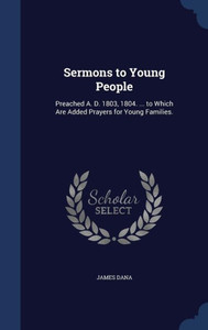 Sermons To Young People: Preached A. D. 1803, 1804. ... To Which Are Added Prayers For Young Families.