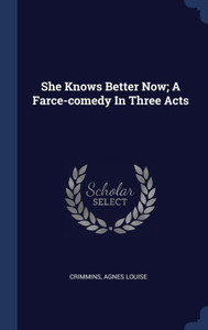She Knows Better Now; A Farce-Comedy In Three Acts