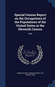 Special Census Report On The Occupations Of The Populations Of The United States At The Eleventh Census: 1890 Special Census Report On The Occupations Of The Populations Of The United States At The Eleventh Census: 1890