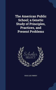 The American Public School; A Genetic Study Of Principles, Practices, And Present Problems The American Public School; A Genetic Study Of Principles, Practices, And Present Problems