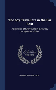 The Boy Travellers In The Far East: Adventures Of Two Youths In A Journey To Japan And China The Boy Travellers In The Far East: Adventures Of Two Youths In A Journey To Japan And China