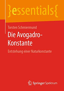 Die Avogadro-Konstante: Entstehung einer Naturkonstante (essentials) (German Edition) Die Avogadro-Konstante: Entstehung einer Naturkonstante (essentials) (German Edition)