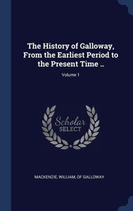 The History Of Galloway, From The Earliest Period To The Present Time ..; Volume 1
