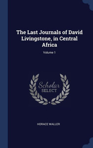 The Last Journals Of David Livingstone, In Central Africa; Volume 1 The Last Journals Of David Livingstone, In Central Africa; Volume 1