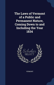 The Laws Of Vermont Of A Public And Permanent Nature, Coming Down To And Including The Year 1834