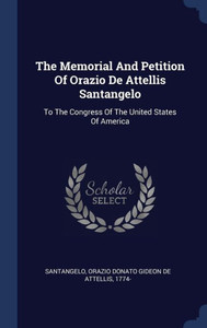 The Memorial And Petition Of Orazio De Attellis Santangelo: To The Congress Of The United States Of America The Memorial And Petition Of Orazio De Attellis Santangelo: To The Congress Of The United States Of America