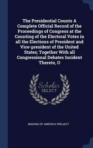 The Presidential Counts A Complete Official Record Of The Proceedings Of Congress At The Counting Of The Electoral Votes In All The Elections Of ... All Congressional Debates Incident Thereto, O The Presidential Counts A Complete Official Record Of The Proceedings Of Congress At The Counting Of The Electoral Votes In All The Elections Of ... All Congressional Debates Incident Thereto, O