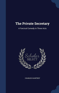 The Private Secretary: A Farcical Comedy In Three Acts The Private Secretary: A Farcical Comedy In Three Acts
