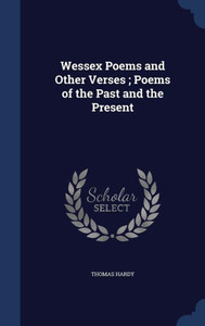 Wessex Poems And Other Verses; Poems Of The Past And The Present Wessex Poems And Other Verses; Poems Of The Past And The Present