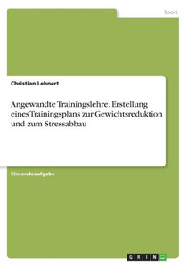 Angewandte Trainingslehre. Erstellung Eines Trainingsplans Zur Gewichtsreduktion Und Zum Stressabbau (German Edition) Angewandte Trainingslehre. Erstellung Eines Trainingsplans Zur Gewichtsreduktion Und Zum Stressabbau (German Edition)