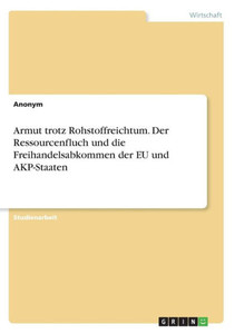 Armut Trotz Rohstoffreichtum. Der Ressourcenfluch Und Die Freihandelsabkommen Der Eu Und Akp-Staaten (German Edition) Armut Trotz Rohstoffreichtum. Der Ressourcenfluch Und Die Freihandelsabkommen Der Eu Und Akp-Staaten (German Edition)