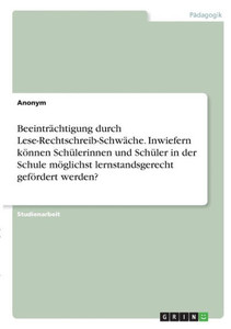 Beeinträchtigung Durch Lese-Rechtschreib-Schwäche. Inwiefern Können Schülerinnen Und Schüler In Der Schule Möglichst Lernstandsgerecht Gefördert Werden? (German Edition) Beeinträchtigung Durch Lese-Rechtschreib-Schwäche. Inwiefern Können Schülerinnen Und Schüler In Der Schule Möglichst Lernstandsgerecht Gefördert Werden? (German Edition)