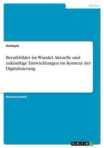 Berufsbilder Im Wandel. Aktuelle Und Zukünftige Entwicklungen Im Kontext Der Digitalisierung (German Edition)