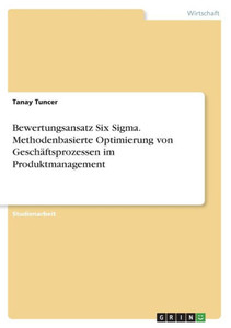 Bewertungsansatz Six Sigma. Methodenbasierte Optimierung Von Geschäftsprozessen Im Produktmanagement (German Edition) Bewertungsansatz Six Sigma. Methodenbasierte Optimierung Von Geschäftsprozessen Im Produktmanagement (German Edition)