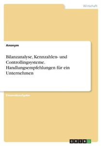 Bilanzanalyse, Kennzahlen- Und Controllingsysteme. Handlungsempfehlungen Für Ein Unternehmen (German Edition) Bilanzanalyse, Kennzahlen- Und Controllingsysteme. Handlungsempfehlungen Für Ein Unternehmen (German Edition)