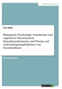Biologische Psychologie. Somatisches Und Vegetatives Nervensystem, Hypophysenhormone Und Prinzip Und Anwendungsmöglichkeiten Von Neurofeedback (German Edition)