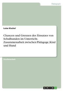 Chancen Und Grenzen Des Einsatzes Von Schulhunden Im Unterricht. Zusammenarbeit Zwischen Pädagoge, Kind Und Hund (German Edition) Chancen Und Grenzen Des Einsatzes Von Schulhunden Im Unterricht. Zusammenarbeit Zwischen Pädagoge, Kind Und Hund (German Edition)