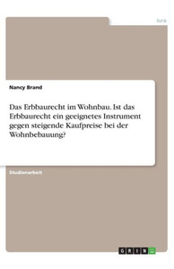 Das Erbbaurecht Im Wohnbau. Ist Das Erbbaurecht Ein Geeignetes Instrument Gegen Steigende Kaufpreise Bei Der Wohnbebauung? (German Edition)