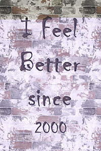 I Feel Better Since 2000 I Feel Better Since 2000
