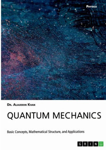 Quantum Mechanics. Basic Concepts, Mathematical Structure And Applications Quantum Mechanics. Basic Concepts, Mathematical Structure And Applications