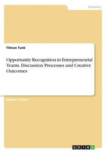 Opportunity Recognition In Entrepreneurial Teams. Discussion Processes And Creative Outcomes
