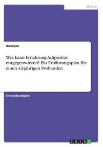 Wie Kann Ernährung Adipositas Entgegenwirken? Ein Ernährungsplan Für Einen 42-Jährigen Probanden (German Edition) Wie Kann Ernährung Adipositas Entgegenwirken? Ein Ernährungsplan Für Einen 42-Jährigen Probanden (German Edition)