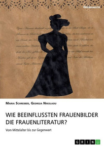 Wie Beeinflussten Frauenbilder Die Frauenliteratur?: Vom Mittelalter Bis Zur Gegenwart (German Edition) Wie Beeinflussten Frauenbilder Die Frauenliteratur?: Vom Mittelalter Bis Zur Gegenwart (German Edition)