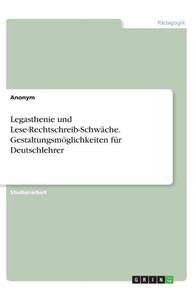 Legasthenie Und Lese-Rechtschreib-Schwäche. Gestaltungsmöglichkeiten Für Deutschlehrer (German Edition) Legasthenie Und Lese-Rechtschreib-Schwäche. Gestaltungsmöglichkeiten Für Deutschlehrer (German Edition)