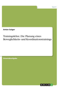 Trainingslehre. Die Planung Eines Beweglichkeits- Und Koordinationstrainings (German Edition) Trainingslehre. Die Planung Eines Beweglichkeits- Und Koordinationstrainings (German Edition)