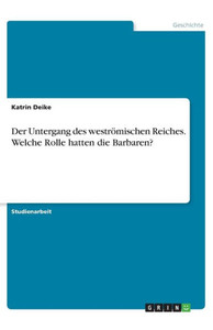 Der Untergang Des Weströmischen Reiches. Welche Rolle Hatten Die Barbaren? (German Edition) Der Untergang Des Weströmischen Reiches. Welche Rolle Hatten Die Barbaren? (German Edition)