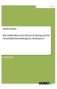 Die Ambivalenz Des Sports In Bezug Auf Die Gesundheitserziehung Im Schulsport (German Edition) Die Ambivalenz Des Sports In Bezug Auf Die Gesundheitserziehung Im Schulsport (German Edition)