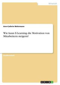 Wie Kann E-Learning Die Motivation Von Mitarbeitern Steigern? (German Edition)