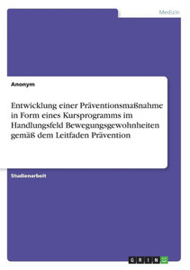 Entwicklung Einer Präventionsmaßnahme In Form Eines Kursprogramms Im Handlungsfeld Bewegungsgewohnheiten Gemäß Dem Leitfaden Prävention (German Edition)