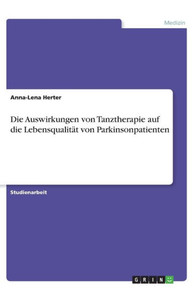 Die Auswirkungen Von Tanztherapie Auf Die Lebensqualität Von Parkinsonpatienten (German Edition) Die Auswirkungen Von Tanztherapie Auf Die Lebensqualität Von Parkinsonpatienten (German Edition)