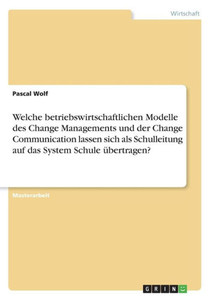 Welche Betriebswirtschaftlichen Modelle Des Change Managements Und Der Change Communication Lassen Sich Als Schulleitung Auf Das System Schule Übertragen? (German Edition)