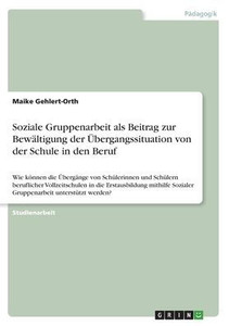 Soziale Gruppenarbeit Als Beitrag Zur Bewältigung Der Übergangssituation Von Der Schule In Den Beruf: Wie Können Die Übergänge Von Schülerinnen Und ... Unterstützt Werde (German Edition) Soziale Gruppenarbeit Als Beitrag Zur Bewältigung Der Übergangssituation Von Der Schule In Den Beruf: Wie Können Die Übergänge Von Schülerinnen Und ... Unterstützt Werde (German Edition)