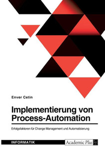 Implementierung Von Process-Automation. Erfolgsfaktoren Für Change Management Und Automatisierung (German Edition) Implementierung Von Process-Automation. Erfolgsfaktoren Für Change Management Und Automatisierung (German Edition)