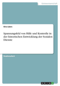 Spannungsfeld Von Hilfe Und Kontrolle In Der Historischen Entwicklung Der Sozialen Dienste (German Edition)
