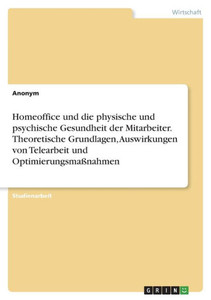 Homeoffice Und Die Physische Und Psychische Gesundheit Der Mitarbeiter. Theoretische Grundlagen, Auswirkungen Von Telearbeit Und Optimierungsmaßnahmen (German Edition) Homeoffice Und Die Physische Und Psychische Gesundheit Der Mitarbeiter. Theoretische Grundlagen, Auswirkungen Von Telearbeit Und Optimierungsmaßnahmen (German Edition)
