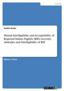 Mutual Intelligibility And Acceptability Of Regional Indian English (Rie). Accents, Attitudes And Intelligibility Of Rie
