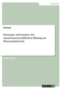 Konzepte Und Ansätze Der Naturwissenschaftlichen Bildung Im Elementarbereich (German Edition) Konzepte Und Ansätze Der Naturwissenschaftlichen Bildung Im Elementarbereich (German Edition)