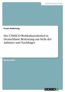 Der Unesco-Weltkulturerbetitel In Deutschland. Bedeutung Aus Sicht Der Anbieter Und Nachfrager (German Edition)