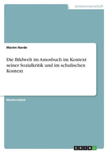 Die Bildwelt Im Amosbuch Im Kontext Seiner Sozialkritik Und Im Schulischen Kontext (German Edition) Die Bildwelt Im Amosbuch Im Kontext Seiner Sozialkritik Und Im Schulischen Kontext (German Edition)