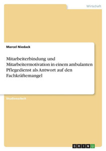 Mitarbeiterbindung Und Mitarbeitermotivation In Einem Ambulanten Pflegedienst Als Antwort Auf Den Fachkräftemangel (German Edition)