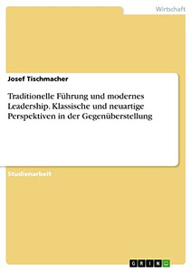 Traditionelle Führung Und Modernes Leadership. Klassische Und Neuartige Perspektiven In Der Gegenüberstellung (German Edition) Traditionelle Führung Und Modernes Leadership. Klassische Und Neuartige Perspektiven In Der Gegenüberstellung (German Edition)