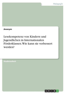 Lesekompetenz Von Kindern Und Jugendlichen In Internationalen Förderklassen. Wie Kann Sie Verbessert Werden? (German Edition) Lesekompetenz Von Kindern Und Jugendlichen In Internationalen Förderklassen. Wie Kann Sie Verbessert Werden? (German Edition)