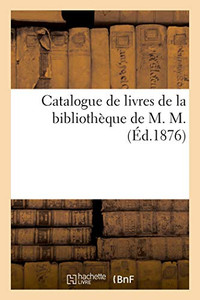 Catalogue De Livres De La Bibliothèque De M. M. (French Edition) Catalogue De Livres De La Bibliothèque De M. M. (French Edition)