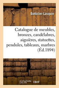 Catalogue De Meubles Et Bronzes Anciens Et De Style, Candélabres, Aiguières, Statuettes Et Pendules: Tableaux Anciens Et Modernes, Marbres, Onze Tapisseries Anciennes (French Edition) Catalogue De Meubles Et Bronzes Anciens Et De Style, Candélabres, Aiguières, Statuettes Et Pendules: Tableaux Anciens Et Modernes, Marbres, Onze Tapisseries Anciennes (French Edition)