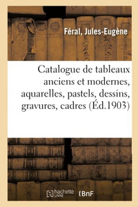 Catalogue De Tableaux Anciens Et Modernes, Aquarelles, Pastels, Dessins, Gravures, Cadres (French Edition) Catalogue De Tableaux Anciens Et Modernes, Aquarelles, Pastels, Dessins, Gravures, Cadres (French Edition)